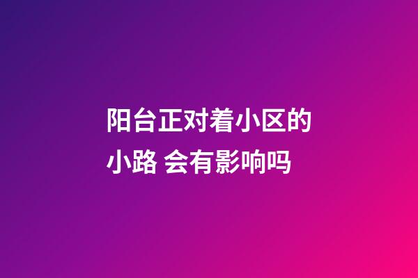 阳台正对着小区的小路 会有影响吗